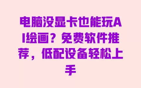 电脑没显卡也能玩AI绘画?免费软件推荐,低配设备轻松上手 电脑没显卡也能玩AI绘画?免费软件推荐,低配设备轻松上手