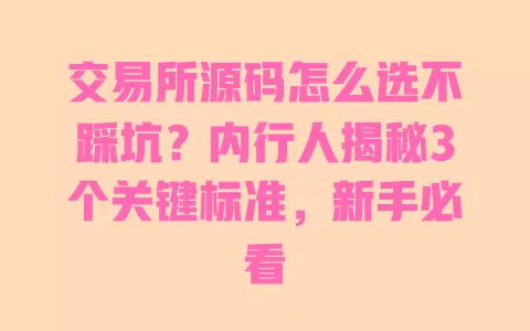 交易所源码怎么选不踩坑?内行人揭秘3个关键标准,新手必看 交易所源码怎么选不踩坑?内行人揭秘3个关键标准,新手必看