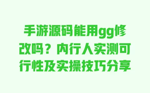 手游源码能用gg修改吗?内行人实测可行性及实操技巧分享 手游源码能用gg修改吗?内行人实测可行性及实操技巧分享