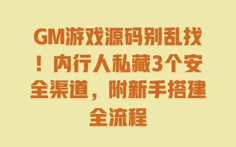 GM游戏源码别乱找!内行人私藏3个安全渠道,附新手搭建全流程 GM游戏源码别乱找!内行人私藏3个安全渠道,附新手搭建全流程