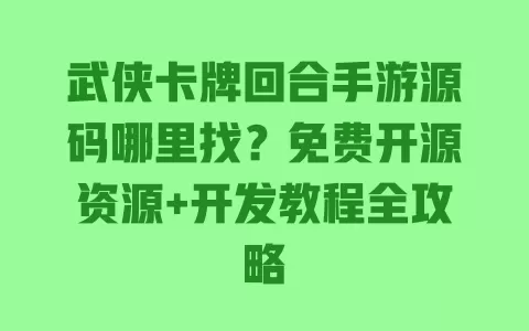 武侠卡牌回合手游源码哪里找？免费开源资源+开发教程全攻略