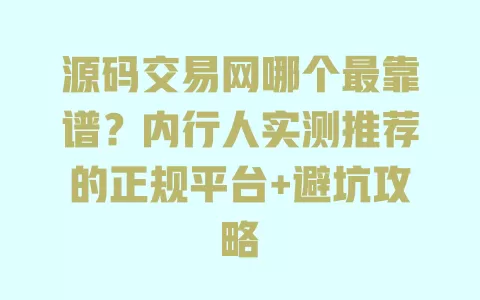 源码交易网哪个最靠谱?内行人实测推荐的正规平台+避坑攻略 源码交易网哪个最靠谱?内行人实测推荐的正规平台+避坑攻略