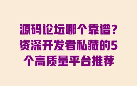 源码论坛哪个靠谱?资深开发者私藏的5个高质量平台推荐 源码论坛哪个靠谱?资深开发者私藏的5个高质量平台推荐