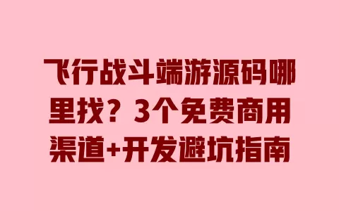 飞行战斗端游源码哪里找?3个免费商用渠道+开发避坑指南 飞行战斗端游源码哪里找?3个免费商用渠道+开发避坑指南