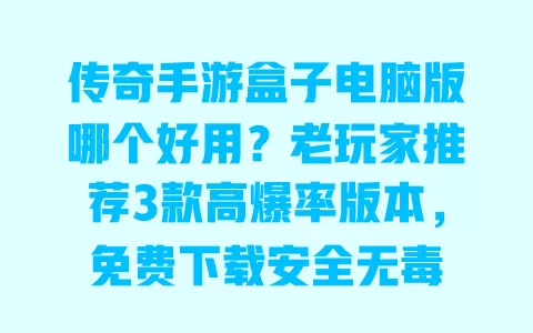 传奇手游盒子电脑版哪个好用?老玩家推荐3款高爆率版本,免费下载安全无毒 传奇手游盒子电脑版哪个好用?老玩家推荐3款高爆率版本,免费下载安全无毒
