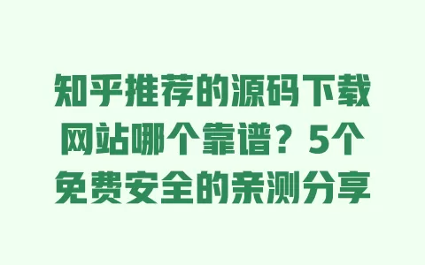 知乎推荐的源码下载网站哪个靠谱?5个免费安全的亲测分享 知乎推荐的源码下载网站哪个靠谱?5个免费安全的亲测分享
