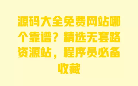 源码大全免费网站哪个靠谱?精选无套路资源站,程序员必备收藏 源码大全免费网站哪个靠谱?精选无套路资源站,程序员必备收藏