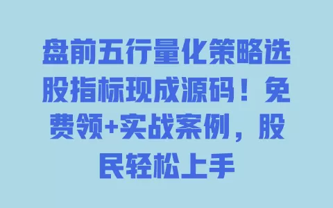 盘前五行量化策略选股指标现成源码!免费领+实战案例,股民轻松上手 盘前五行量化策略选股指标现成源码!免费领+实战案例,股民轻松上手