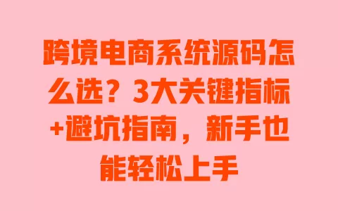 跨境电商系统源码怎么选?3大关键指标+避坑指南,新手也能轻松上手 跨境电商系统源码怎么选?3大关键指标+避坑指南,新手也能轻松上手