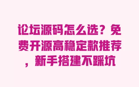 论坛源码怎么选?免费开源高稳定款推荐,新手搭建不踩坑 论坛源码怎么选?免费开源高稳定款推荐,新手搭建不踩坑