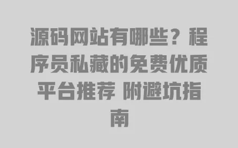 源码网站有哪些?程序员私藏的免费优质平台推荐 附避坑指南 源码网站有哪些?程序员私藏的免费优质平台推荐 附避坑指南