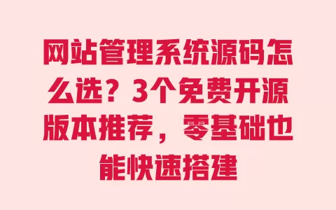 网站管理系统源码怎么选?3个免费开源版本推荐,零基础也能快速搭建 网站管理系统源码怎么选?3个免费开源版本推荐,零基础也能快速搭建
