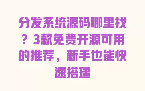分发系统源码哪里找?3款免费开源可用的推荐,新手也能快速搭建 分发系统源码哪里找?3款免费开源可用的推荐,新手也能快速搭建