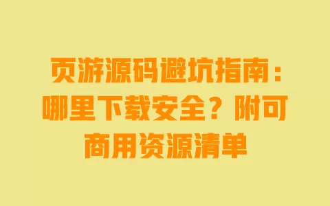 页游源码避坑指南:哪里下载安全?附可商用资源清单 页游源码避坑指南:哪里下载安全?附可商用资源清单