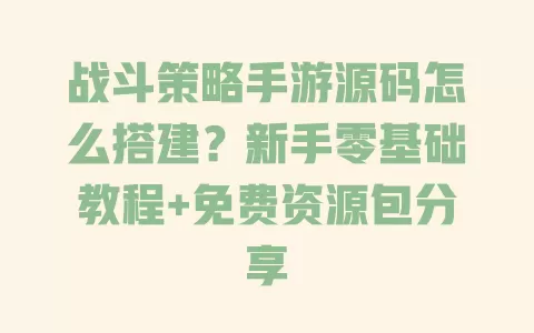 战斗策略手游源码怎么搭建?新手零基础教程+免费资源包分享 战斗策略手游源码怎么搭建?新手零基础教程+免费资源包分享