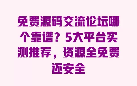 免费源码交流论坛哪个靠谱?5大平台实测推荐,资源全免费还安全 免费源码交流论坛哪个靠谱?5大平台实测推荐,资源全免费还安全