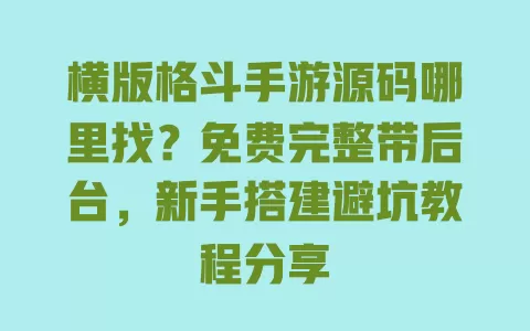 横版格斗手游源码哪里找?免费完整带后台,新手搭建避坑教程分享 横版格斗手游源码哪里找?免费完整带后台,新手搭建避坑教程分享