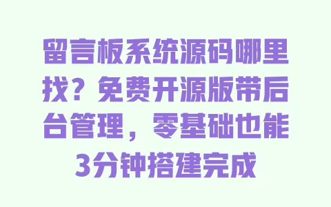 留言板系统源码哪里找?免费开源版带后台管理,零基础也能3分钟搭建完成 留言板系统源码哪里找?免费开源版带后台管理,零基础也能3分钟搭建完成