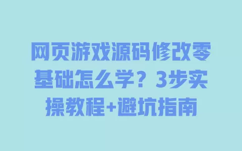 网页游戏源码修改零基础怎么学?3步实操教程+避坑指南 网页游戏源码修改零基础怎么学?3步实操教程+避坑指南