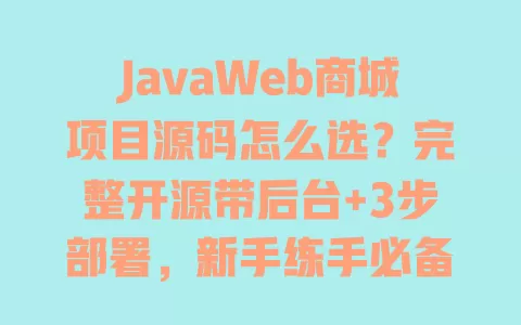 JavaWeb商城项目源码怎么选?完整开源带后台+3步部署,新手练手必备实战项目 JavaWeb商城项目源码怎么选?完整开源带后台+3步部署,新手练手必备实战项目