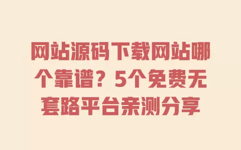网站源码下载网站哪个靠谱?5个免费无套路平台亲测分享 网站源码下载网站哪个靠谱?5个免费无套路平台亲测分享