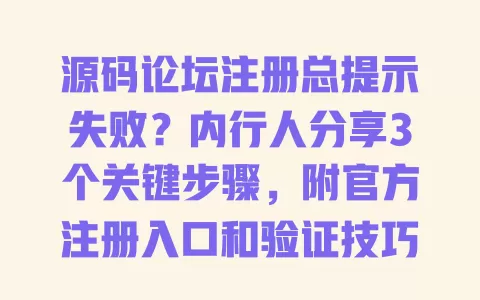 源码论坛注册总提示失败?内行人分享3个关键步骤,附官方注册入口和验证技巧 源码论坛注册总提示失败?内行人分享3个关键步骤,附官方注册入口和验证技巧