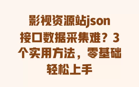 影视资源站json接口数据采集难?3个实用方法,零基础轻松上手 影视资源站json接口数据采集难?3个实用方法,零基础轻松上手