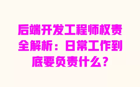 后端开发工程师权责全解析:日常工作到底要负责什么? 后端开发工程师权责全解析:日常工作到底要负责什么?