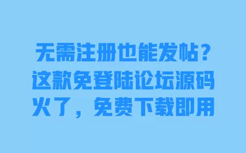 无需注册也能发帖?这款免登陆论坛源码火了,免费下载即用 无需注册也能发帖?这款免登陆论坛源码火了,免费下载即用