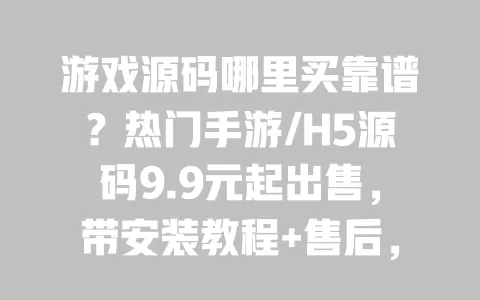 游戏源码哪里买靠谱?热门手游/H5源码9.9元起出售,带安装教程+售后,正版无侵权,新手也能快速上手 游戏源码哪里买靠谱?热门手游/H5源码9.9元起出售,带安装教程+售后,正版无侵权,新手也能快速上手