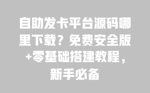 自助发卡平台源码哪里下载?免费安全版+零基础搭建教程,新手必备 自助发卡平台源码哪里下载?免费安全版+零基础搭建教程,新手必备
