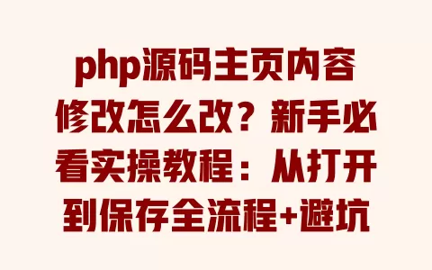 php源码主页内容修改怎么改？新手必看实操教程：从打开到保存全流程+避坑要点