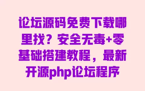 论坛源码免费下载哪里找?安全无毒+零基础搭建教程,最新开源php论坛程序分享 论坛源码免费下载哪里找?安全无毒+零基础搭建教程,最新开源php论坛程序分享