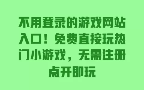 不用登录的游戏网站入口!免费直接玩热门小游戏,无需注册点开即玩 不用登录的游戏网站入口!免费直接玩热门小游戏,无需注册点开即玩