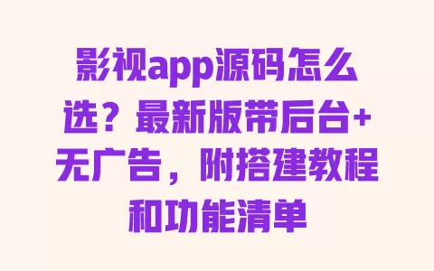 影视app源码怎么选?最新版带后台+无广告,附搭建教程和功能清单 影视app源码怎么选?最新版带后台+无广告,附搭建教程和功能清单