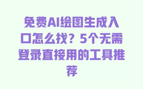 免费AI绘图生成入口怎么找?5个无需登录直接用的工具推荐 免费AI绘图生成入口怎么找?5个无需登录直接用的工具推荐