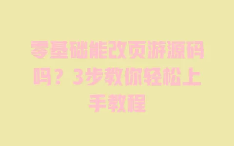 零基础能改页游源码吗?3步教你轻松上手教程 零基础能改页游源码吗?3步教你轻松上手教程