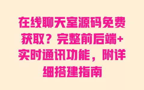 在线聊天室源码免费获取?完整前后端+实时通讯功能,附详细搭建指南 在线聊天室源码免费获取?完整前后端+实时通讯功能,附详细搭建指南