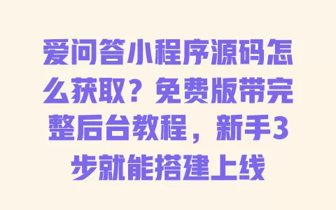 爱问答小程序源码怎么获取?免费版带完整后台教程,新手3步就能搭建上线 爱问答小程序源码怎么获取?免费版带完整后台教程,新手3步就能搭建上线