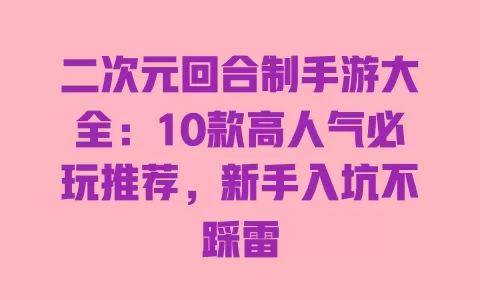 二次元回合制手游大全:10款高人气必玩推荐,新手入坑不踩雷 二次元回合制手游大全:10款高人气必玩推荐,新手入坑不踩雷