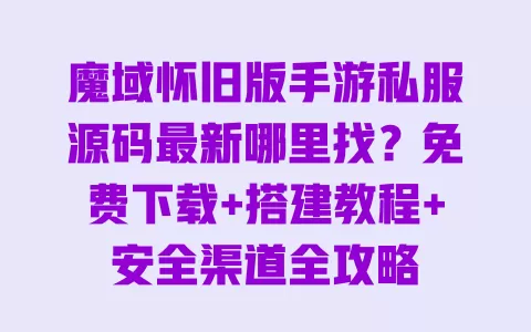 魔域怀旧版手游私服源码最新哪里找?免费下载+搭建教程+安全渠道全攻略 魔域怀旧版手游私服源码最新哪里找?免费下载+搭建教程+安全渠道全攻略