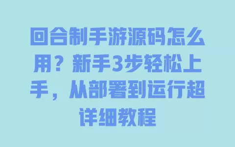 回合制手游源码怎么用?新手3步轻松上手,从部署到运行超详细教程 回合制手游源码怎么用?新手3步轻松上手,从部署到运行超详细教程