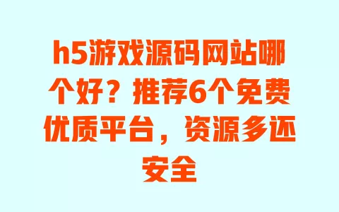 h5游戏源码网站哪个好?推荐6个免费优质平台,资源多还安全 h5游戏源码网站哪个好?推荐6个免费优质平台,资源多还安全