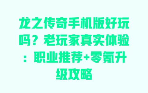 龙之传奇手机版好玩吗?老玩家真实体验:职业推荐+零氪升级攻略 龙之传奇手机版好玩吗?老玩家真实体验:职业推荐+零氪升级攻略