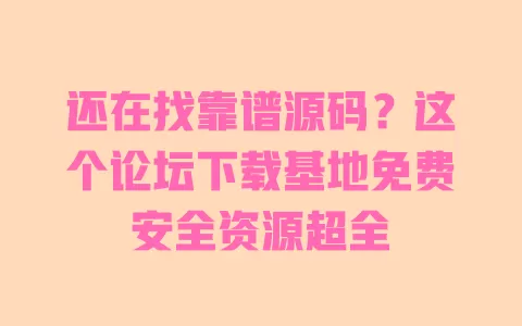 还在找靠谱源码?这个论坛下载基地免费安全资源超全 还在找靠谱源码?这个论坛下载基地免费安全资源超全