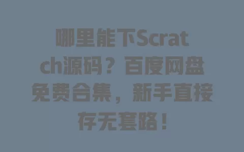 哪里能下Scratch源码?百度网盘免费合集,新手直接存无套路! 哪里能下Scratch源码?百度网盘免费合集,新手直接存无套路!