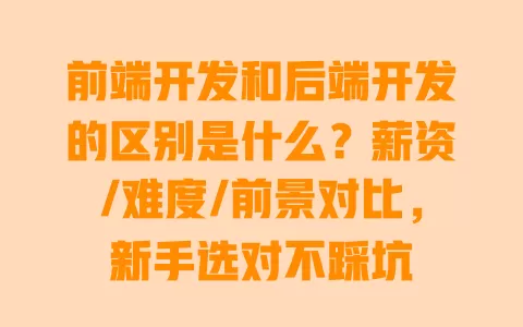 前端开发和后端开发的区别是什么?薪资/难度/前景对比,新手选对不踩坑 前端开发和后端开发的区别是什么?薪资/难度/前景对比,新手选对不踩坑