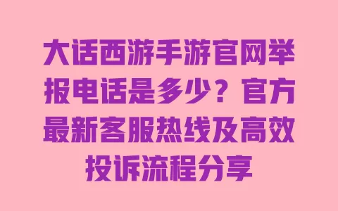 大话西游手游官网举报电话是多少?官方最新客服热线及高效投诉流程分享 大话西游手游官网举报电话是多少?官方最新客服热线及高效投诉流程分享