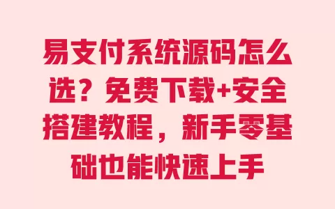 易支付系统源码怎么选?免费下载+安全搭建教程,新手零基础也能快速上手 易支付系统源码怎么选?免费下载+安全搭建教程,新手零基础也能快速上手