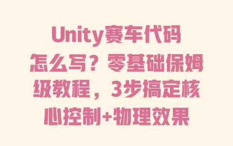Unity赛车代码怎么写?零基础保姆级教程,3步搞定核心控制+物理效果 Unity赛车代码怎么写?零基础保姆级教程,3步搞定核心控制+物理效果